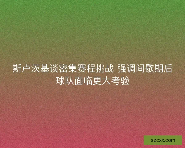 斯卢茨基谈密集赛程挑战 强调间歇期后球队面临更大考验
