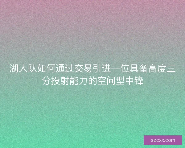 湖人队如何通过交易引进一位具备高度三分投射能力的空间型中锋