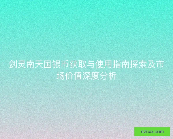 剑灵南天国银币获取与使用指南探索及市场价值深度分析