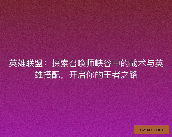 英雄联盟：探索召唤师峡谷中的战术与英雄搭配，开启你的王者之路
