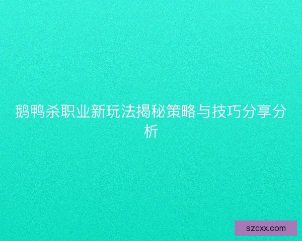 鹅鸭杀职业新玩法揭秘策略与技巧分享分析