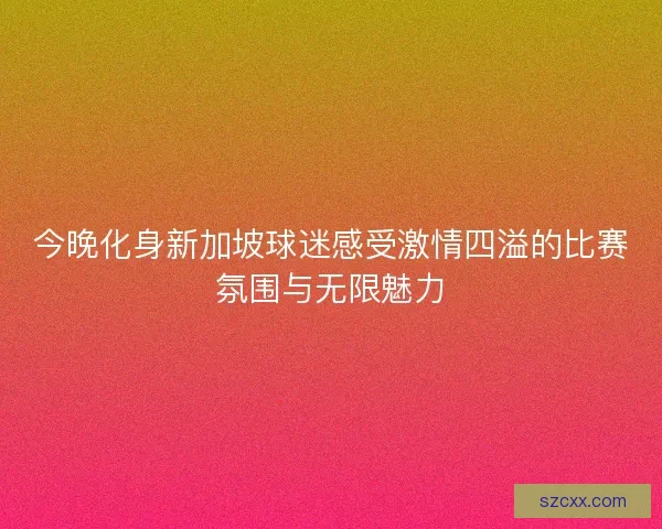 今晚化身新加坡球迷感受激情四溢的比赛氛围与无限魅力