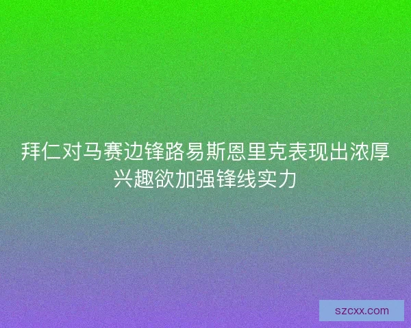 拜仁对马赛边锋路易斯恩里克表现出浓厚兴趣欲加强锋线实力