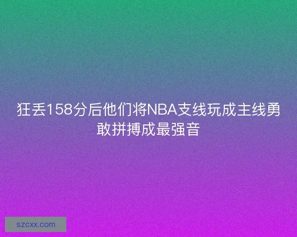 狂丢158分后他们将NBA支线玩成主线勇敢拼搏成最强音