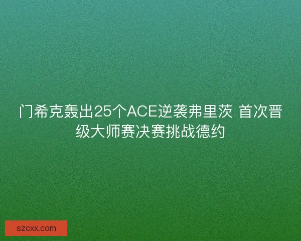 门希克轰出25个ACE逆袭弗里茨 首次晋级大师赛决赛挑战德约