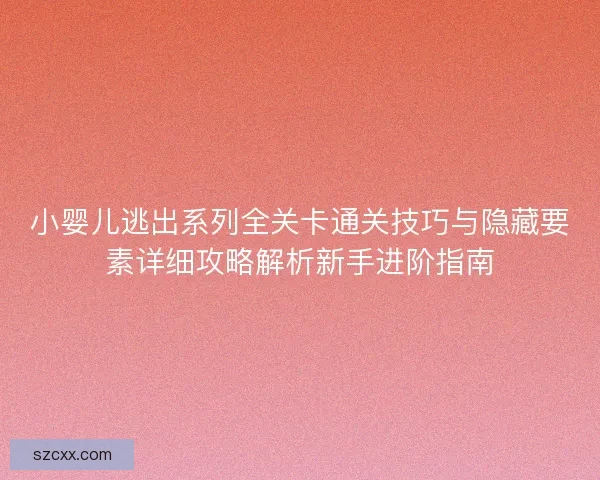 小婴儿逃出系列全关卡通关技巧与隐藏要素详细攻略解析新手进阶指南