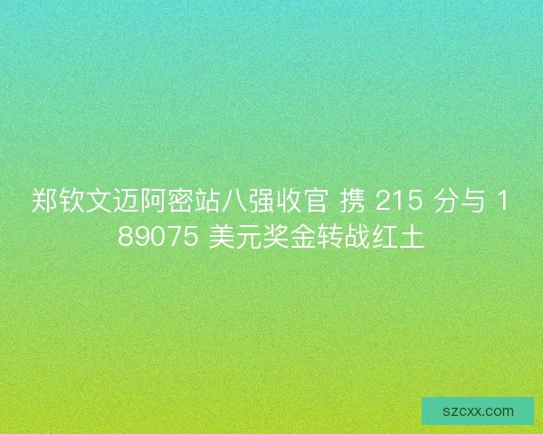 郑钦文迈阿密站八强收官 携 215 分与 189075 美元奖金转战红土