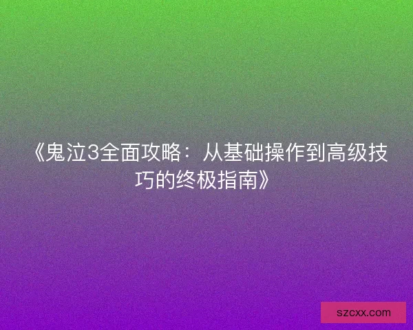 《鬼泣3全面攻略：从基础操作到高级技巧的终极指南》