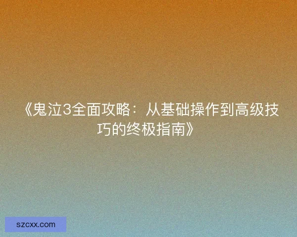 《鬼泣3全面攻略：从基础操作到高级技巧的终极指南》