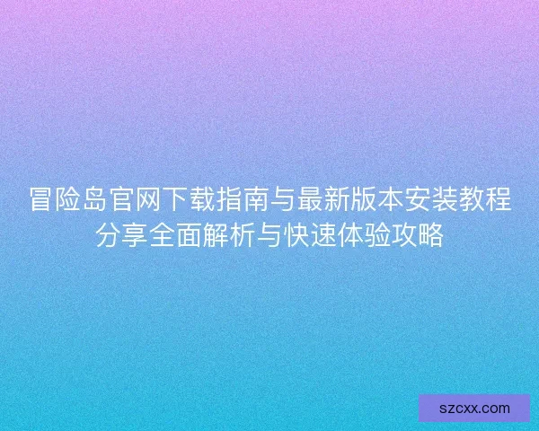冒险岛官网下载指南与最新版本安装教程分享全面解析与快速体验攻略